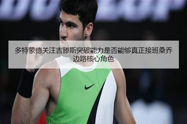 多特蒙德关注吉滕斯突破能力是否能够真正接班桑乔边路核心角色